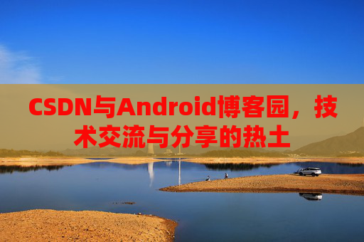 CSDN与Android博客园，技术交流与分享的热土
