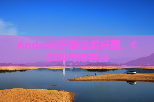 Android开发者的乐园，CSDN与博客园